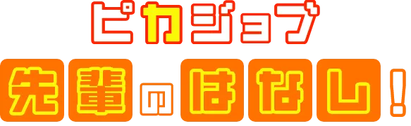 ピカジョブ先輩の話！